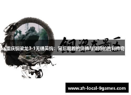 重庆铜梁龙3-1无锡吴钩:背后藏着的拼搏与坚持的胜利传奇 重庆铜梁龙3-1无锡吴钩:背后藏着的拼搏与坚持的胜利传奇