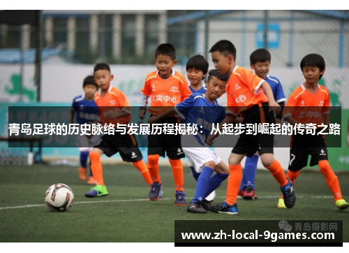 青岛足球的历史脉络与发展历程揭秘：从起步到崛起的传奇之路