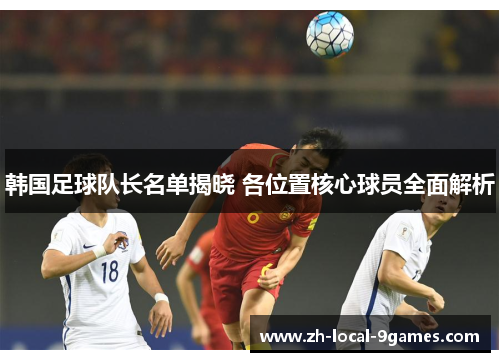 韩国足球队长名单揭晓 各位置核心球员全面解析