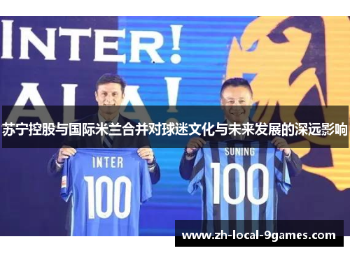 苏宁控股与国际米兰合并对球迷文化与未来发展的深远影响