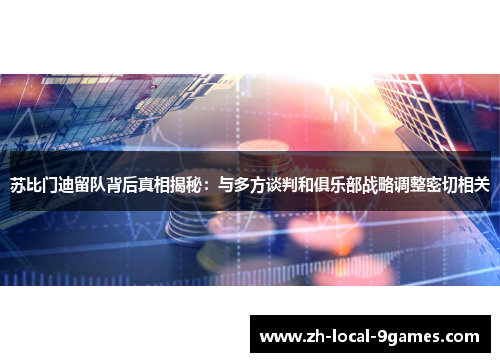 苏比门迪留队背后真相揭秘：与多方谈判和俱乐部战略调整密切相关