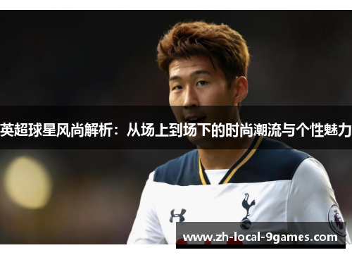 英超球星风尚解析：从场上到场下的时尚潮流与个性魅力