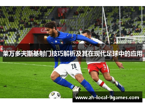 莱万多夫斯基射门技巧解析及其在现代足球中的应用