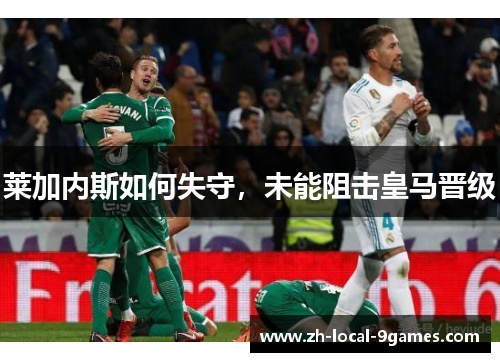 莱加内斯如何失守，未能阻击皇马晋级