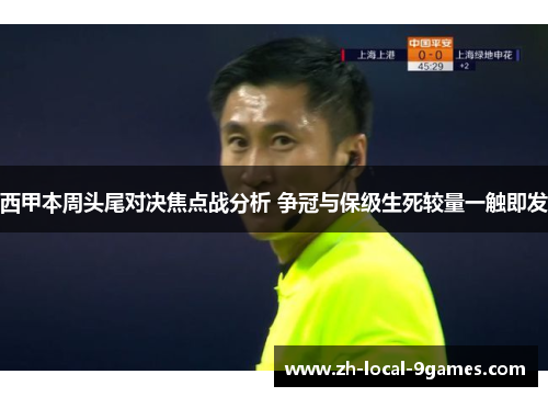 西甲本周头尾对决焦点战分析 争冠与保级生死较量一触即发