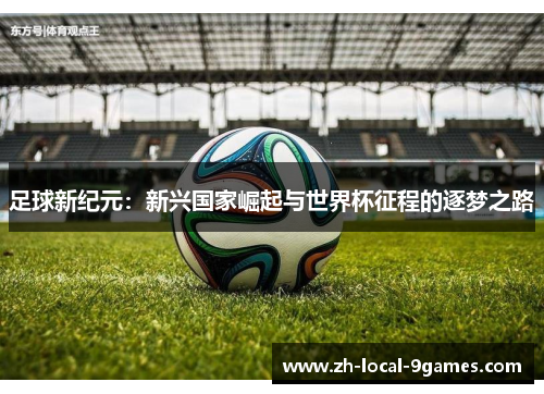足球新纪元：新兴国家崛起与世界杯征程的逐梦之路