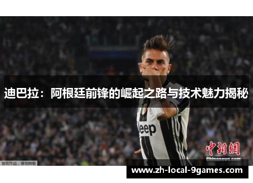 迪巴拉：阿根廷前锋的崛起之路与技术魅力揭秘