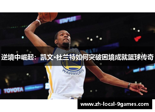 逆境中崛起：凯文·杜兰特如何突破困境成就篮球传奇