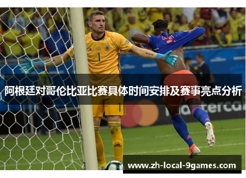阿根廷对哥伦比亚比赛具体时间安排及赛事亮点分析
