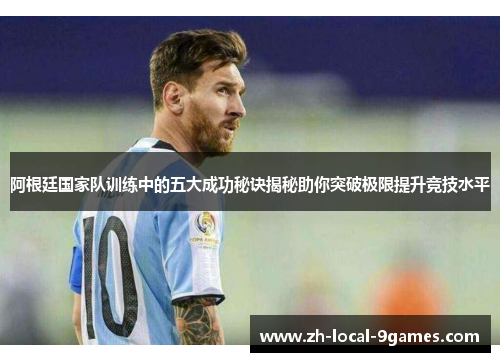 阿根廷国家队训练中的五大成功秘诀揭秘助你突破极限提升竞技水平