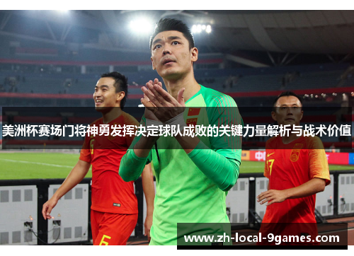 美洲杯赛场门将神勇发挥决定球队成败的关键力量解析与战术价值 美洲杯赛场门将神勇发挥决定球队成败的关键力量解析与战术价值