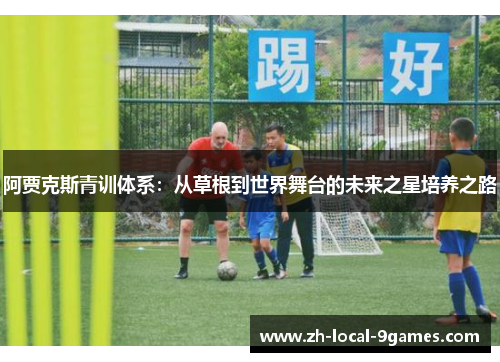 阿贾克斯青训体系：从草根到世界舞台的未来之星培养之路