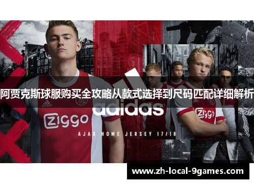 阿贾克斯球服购买全攻略从款式选择到尺码匹配详细解析