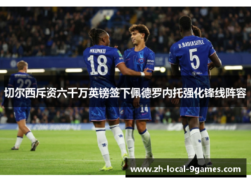 切尔西斥资六千万英镑签下佩德罗内托强化锋线阵容