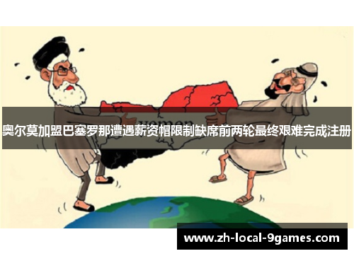 奥尔莫加盟巴塞罗那遭遇薪资帽限制缺席前两轮最终艰难完成注册 奥尔莫加盟巴塞罗那遭遇薪资帽限制缺席前两轮最终艰难完成注册