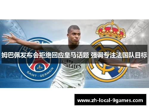 姆巴佩发布会拒绝回应皇马话题 强调专注法国队目标 姆巴佩发布会拒绝回应皇马话题 强调专注法国队目标