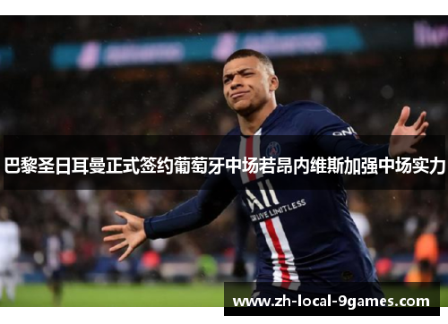 巴黎圣日耳曼正式签约葡萄牙中场若昂内维斯加强中场实力 巴黎圣日耳曼正式签约葡萄牙中场若昂内维斯加强中场实力