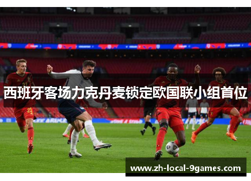 西班牙客场力克丹麦锁定欧国联小组首位