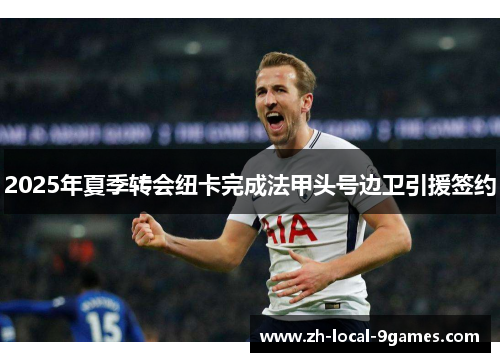 2025年夏季转会纽卡完成法甲头号边卫引援签约