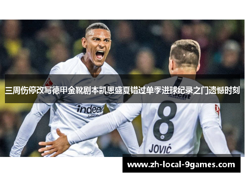 三周伤停改写德甲金靴剧本凯恩盛夏错过单季进球纪录之门遗憾时刻
