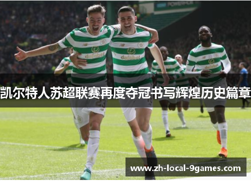 凯尔特人苏超联赛再度夺冠书写辉煌历史篇章